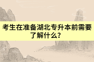 考生在準備湖北專升本前需要了解什么？