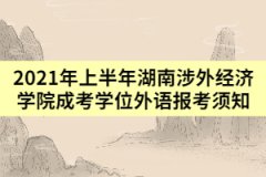 2021年上半年湖南涉外經(jīng)濟(jì)學(xué)院成考學(xué)位外語(yǔ)報(bào)考須知