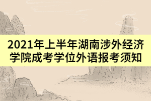 2021年上半年湖南涉外經(jīng)濟學(xué)院成考學(xué)位外語報考須知