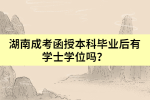 湖南成考函授本科畢業(yè)后有學士學位嗎？