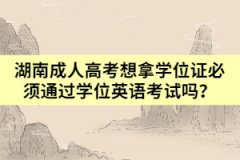 湖南成人高考想拿學位證必須通過學位英語考試嗎？