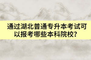 通過湖北普通專升本考試可以報考哪些本科院校？