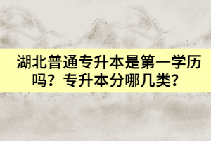 湖北普通專升本是第一學(xué)歷嗎？專升本分哪幾類？