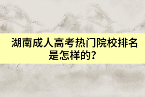 湖南成人高考熱門院校排名是怎樣的？