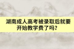 湖南成人高考被錄取后就要開始教學費了嗎？