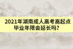 2021年湖南成人高考高起點畢業(yè)年限會延長嗎？