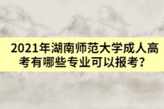 2021年湖南師范大學成人高考有哪些專業(yè)可以報考？