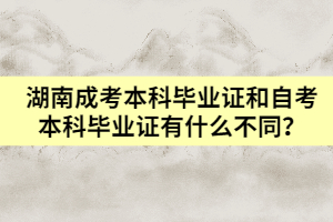 湖南成考本科畢業(yè)證和自考本科畢業(yè)證有什么不同？