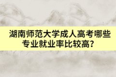 湖南師范大學成人高考哪些專業(yè)就業(yè)率比較高？