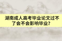 湖南成人高考畢業(yè)論文過不了會不會影響畢業(yè)？