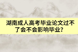 湖南成人高考畢業(yè)論文過不了會不會影響畢業(yè)？