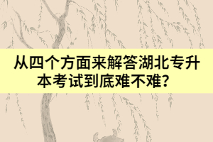 從四個(gè)方面來(lái)解答湖北專升本考試到底難不難？