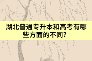 湖北普通專升本和高考有哪些方面的不同？