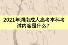 2021年湖南成人高考本科考試內容是什么？