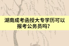 湖南成考函授大專學歷可以報考公務員嗎？