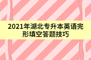 2021年湖北專升本英語(yǔ)完形填空答題技巧（上）