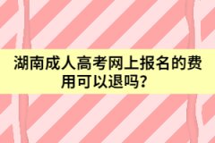 湖南成人高考網(wǎng)上報名的費用可以退嗎？