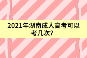 2021年湖南成人高考可以考幾次？