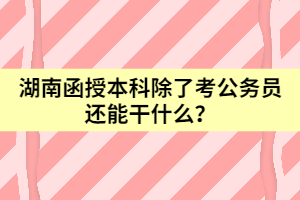 湖南函授本科除了考公務(wù)員還能干什么？