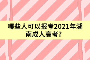 哪些人可以報(bào)考2021年湖南成人高考？