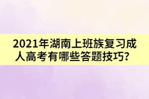 2021年湖南上班族復(fù)習(xí)成人高考有哪些答題技巧？