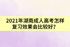 2021年湖南成人高考怎樣復(fù)習(xí)效果會比較好？