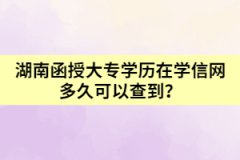 湖南函授大專學(xué)歷在學(xué)信網(wǎng)多久可以查到？