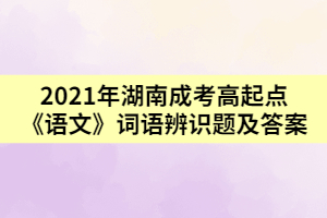 2021年湖南成考高起點(diǎn)《語(yǔ)文》詞語(yǔ)辨識(shí)題及答案三