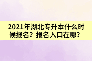 2021年湖北專升本什么時候報名？報名入口在哪？