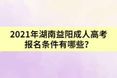 2021年湖南益陽成人高考報(bào)名條件有哪些？