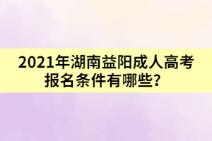 2021年湖南益陽成人高考報名條件有哪些？