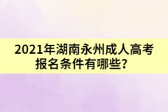 2021年湖南永州成人高考報(bào)名條件有哪些？