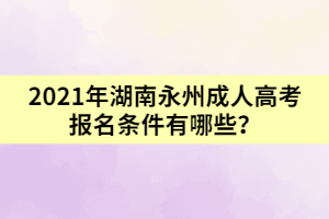 2021年湖南永州成人高考報(bào)名條件有哪些？