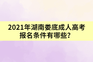 2021年湖南婁底成人高考報(bào)名條件有哪些？