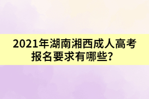 2021年湖南湘西成人高考報(bào)名要求有哪些？