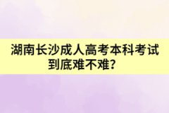 湖南長(zhǎng)沙成人高考本科考試到底難不難？