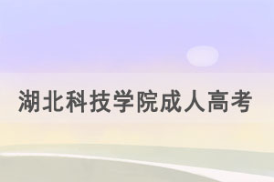 2021年湖北科技學院成人高考招生簡章招生專業(yè)公布