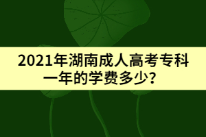 2021年湖南成人高考?？埔荒甑膶W(xué)費(fèi)多少？