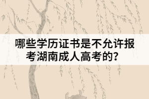 哪些學(xué)歷證書是不允許報考湖南成人高考的？