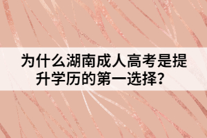 為什么湖南成人高考是提升學(xué)歷的第一選擇？