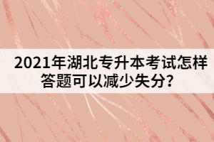 2021年湖北專(zhuān)升本考試怎樣答題可以減少失分？