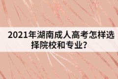 2021年湖南成人高考怎樣選擇院校和專業(yè)？