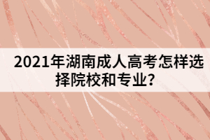 2021年湖南成人高考怎樣選擇院校和專(zhuān)業(yè)？