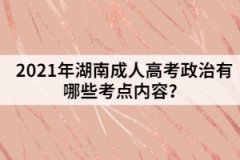 2021年湖南成人高考政治有哪些考點內容？