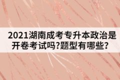 2021湖南成考專升本政治是開卷考試嗎?題型有哪些？