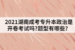 2021湖南成考專升本政治是開卷考試嗎?題型有哪些？