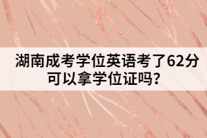 湖南成考學位英語考了62分可以拿學位證嗎？