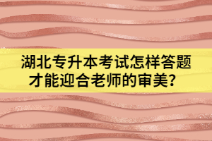 湖北專升本考試怎樣答題才能迎合老師的審美？