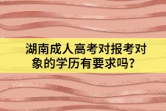 湖南成人高考對(duì)報(bào)考對(duì)象的學(xué)歷有要求嗎？