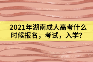 2021年湖南成人高考什么時候報名，考試，入學(xué)？